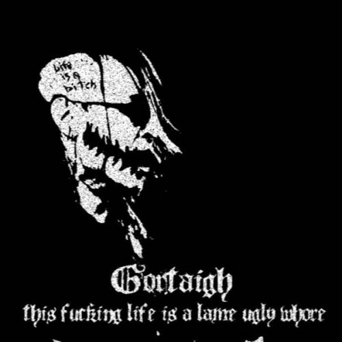 Gortaigh : This Fuching Life Is a Lame Ugly Whore